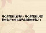 開(kāi)心麻花團(tuán)隊(duì)的成員（開(kāi)心麻花團(tuán)隊(duì)成員都有誰(shuí) 開(kāi)心麻花團(tuán)隊(duì)成員都有哪些人）