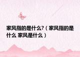 家風指的是什么?（家風指的是什么 家風是什么）