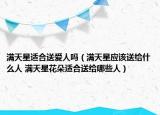 滿天星適合送愛人嗎（滿天星應該送給什么人 滿天星花朵適合送給哪些人）