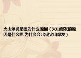 火山爆發(fā)是因?yàn)槭裁丛颍ɑ鹕奖l(fā)的原因是什么呢 為什么會(huì)出現(xiàn)火山爆發(fā)）