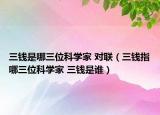 三錢是哪三位科學(xué)家 對(duì)聯(lián)（三錢指哪三位科學(xué)家 三錢是誰）