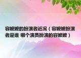 容嬤嬤的扮演者近況（容嬤嬤扮演者是誰 哪個(gè)演員扮演的容嬤嬤）