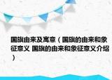 國旗由來及寓意（國旗的由來和象征意義 國旗的由來和象征意義介紹）