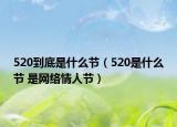 520到底是什么節(jié)（520是什么節(jié) 是網(wǎng)絡情人節(jié)）