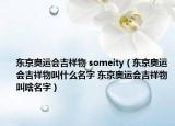 東京奧運會吉祥物 someity（東京奧運會吉祥物叫什么名字 東京奧運會吉祥物叫啥名字）