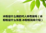 冰粉是什么做的對(duì)人體有害嗎（冰粉粉是什么東西 冰粉粉簡(jiǎn)單介紹）
