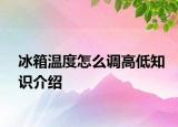 冰箱溫度怎么調(diào)高低知識(shí)介紹