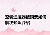 空調(diào)遙控器被鎖要如何解決知識介紹
