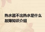 熱水器不出熱水是什么故障知識(shí)介紹