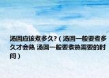 湯圓應該煮多久?（湯圓一般要煮多久才會熟 湯圓一般要煮熟需要的時間）
