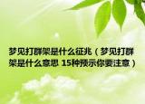 夢(mèng)見打群架是什么征兆（夢(mèng)見打群架是什么意思 15種預(yù)示你要注意）