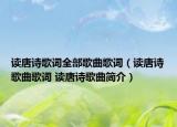 讀唐詩(shī)歌詞全部歌曲歌詞（讀唐詩(shī)歌曲歌詞 讀唐詩(shī)歌曲簡(jiǎn)介）