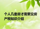 個(gè)人幾套房才需要交房產(chǎn)稅知識(shí)介紹