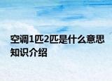 空調(diào)1匹2匹是什么意思知識介紹