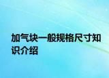 加氣塊一般規(guī)格尺寸知識(shí)介紹