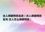 古人感謝師恩名詩(shī)（古人感謝師恩名句 古人怎么感謝師恩）