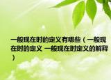 一般現(xiàn)在時(shí)的定義有哪些（一般現(xiàn)在時(shí)的定義 一般現(xiàn)在時(shí)定義的解釋）