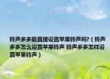 鈴聲多多能直接設置蘋果鈴聲嗎?（鈴聲多多怎么設置蘋果鈴聲 鈴聲多多怎樣設置蘋果鈴聲）