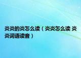 炎炎的炎怎么讀（炎炎怎么讀 炎炎詞語讀音）