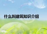 什么叫建筑知識(shí)介紹