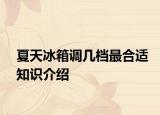 夏天冰箱調(diào)幾檔最合適知識(shí)介紹