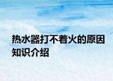 熱水器打不著火的原因知識介紹