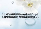 什么叫勻速直線運(yùn)動?它有什么特點(diǎn)?（什么叫勻速直線運(yùn)動 勻速直線運(yùn)動是什么）
