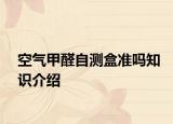 空氣甲醛自測盒準(zhǔn)嗎知識介紹