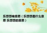 樂(lè)悠悠啥意思（樂(lè)悠悠是什么意思 樂(lè)悠悠的意思）