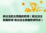 熊出沒(méi)的主題曲的歌詞（熊出沒(méi)主題曲歌詞 熊出沒(méi)主題曲歌詞列述）