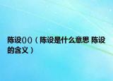 陳設()()（陳設是什么意思 陳設的含義）