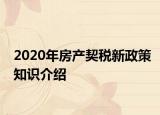 2020年房產(chǎn)契稅新政策知識介紹