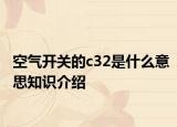 空氣開關(guān)的c32是什么意思知識介紹