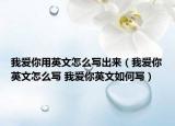 我愛(ài)你用英文怎么寫(xiě)出來(lái)（我愛(ài)你英文怎么寫(xiě) 我愛(ài)你英文如何寫(xiě)）