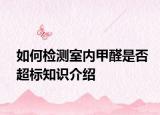 如何檢測室內甲醛是否超標知識介紹