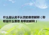 什么是認房不認貸的意思解釋（稱職是什么意思 稱職的解釋）