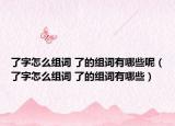 了字怎么組詞 了的組詞有哪些呢（了字怎么組詞 了的組詞有哪些）