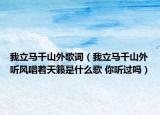我立馬千山外歌詞（我立馬千山外聽(tīng)風(fēng)唱著天籟是什么歌 你聽(tīng)過(guò)嗎）