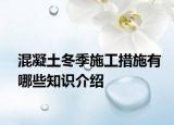 混凝土冬季施工措施有哪些知識介紹