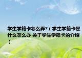 學生學籍卡怎么弄?（學生學籍卡是什么怎么辦 關(guān)于學生學籍卡的介紹）