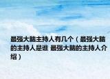 最強大腦主持人有幾個（最強大腦的主持人是誰 最強大腦的主持人介紹）