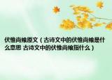 伏惟尚饗原文（古詩(shī)文中的伏惟尚饗是什么意思 古詩(shī)文中的伏惟尚饗指什么）
