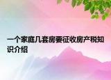 一個家庭幾套房要征收房產(chǎn)稅知識介紹