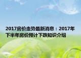 2017房價(jià)走勢(shì)最新消息：2017年下半年房價(jià)預(yù)計(jì)下跌知識(shí)介紹