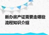 新辦房產(chǎn)證需要走哪些流程知識(shí)介紹