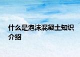 什么是泡沫混凝土知識(shí)介紹