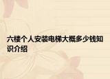 六樓個人安裝電梯大概多少錢知識介紹