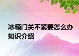 冰箱門關(guān)不緊要怎么辦知識介紹