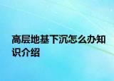 高層地基下沉怎么辦知識介紹