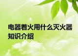 電器著火用什么滅火器知識(shí)介紹